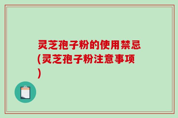 灵芝孢子粉的使用禁忌(灵芝孢子粉注意事项)-第1张图片-破壁灵芝孢子粉研究指南 灵芝孢子粉的使用禁忌(灵芝孢子粉注意事项)-第1张图片-破壁灵芝孢子粉研究指南