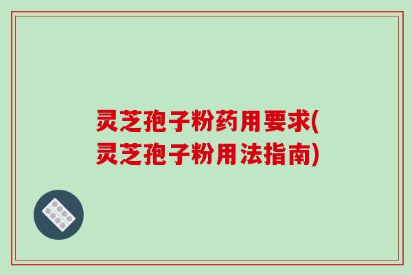 灵芝孢子粉药用要求(灵芝孢子粉用法指南)-第1张图片-破壁灵芝孢子粉研究指南 灵芝孢子粉药用要求(灵芝孢子粉用法指南)-第1张图片-破壁灵芝孢子粉研究指南
