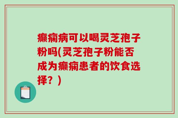癫痫病可以喝灵芝孢子粉吗(灵芝孢子粉能否成为癫痫患者的饮食选择?)-第1张图片-破壁灵芝孢子粉研究指南 癫痫病可以喝灵芝孢子粉吗(灵芝孢子粉能否成为癫痫患者的饮食选择?)-第1张图片-破壁灵芝孢子粉研究指南