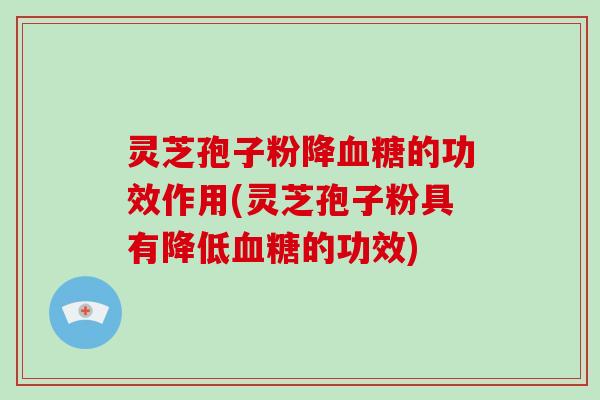 灵芝孢子粉降血糖的功效作用(灵芝孢子粉具有降低血糖的功效)-第1张图片-破壁灵芝孢子粉研究指南 灵芝孢子粉降血糖的功效作用(灵芝孢子粉具有降低血糖的功效)-第1张图片-破壁灵芝孢子粉研究指南