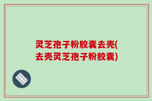 灵芝孢子粉胶囊去壳(去壳灵芝孢子粉胶囊)-第1张图片-破壁灵芝孢子粉研究指南 灵芝孢子粉胶囊去壳(去壳灵芝孢子粉胶囊)-第1张图片-破壁灵芝孢子粉研究指南