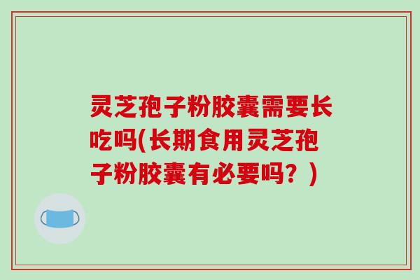 灵芝孢子粉胶囊需要长吃吗(长期食用灵芝孢子粉胶囊有必要吗?)-第1张图片-破壁灵芝孢子粉研究指南 灵芝孢子粉胶囊需要长吃吗(长期食用灵芝孢子粉胶囊有必要吗?)-第1张图片-破壁灵芝孢子粉研究指南