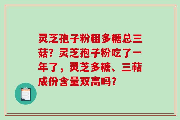 灵芝孢子粉粗多糖总三菇?灵芝孢子粉吃了一年了,灵芝多糖、三萜成份含量双高吗?-第1张图片-破壁灵芝孢子粉研究指南 灵芝孢子粉粗多糖总三菇?灵芝孢子粉吃了一年了,灵芝多糖、三萜成份含量双高吗?-第1张图片-破壁灵芝孢子粉研究指南