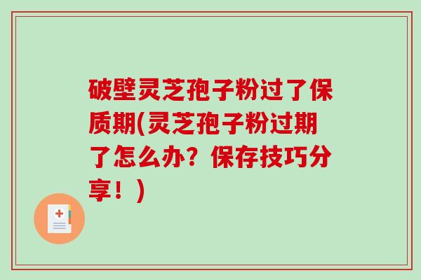 破壁灵芝孢子粉过了保质期(灵芝孢子粉过期了怎么办?保存技巧分享!)-第1张图片-破壁灵芝孢子粉研究指南 破壁灵芝孢子粉过了保质期(灵芝孢子粉过期了怎么办?保存技巧分享!)-第1张图片-破壁灵芝孢子粉研究指南