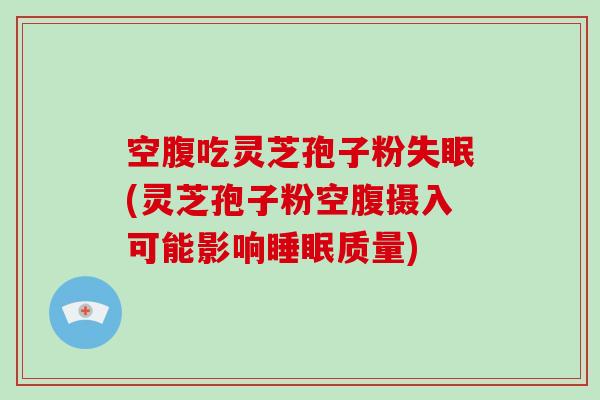 空腹吃灵芝孢子粉失眠(灵芝孢子粉空腹摄入可能影响睡眠质量)-第1张图片-破壁灵芝孢子粉研究指南 空腹吃灵芝孢子粉失眠(灵芝孢子粉空腹摄入可能影响睡眠质量)-第1张图片-破壁灵芝孢子粉研究指南