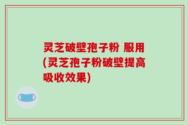 灵芝破壁孢子粉 服用(灵芝孢子粉破壁提高吸收效果)-第1张图片-破壁灵芝孢子粉研究指南 灵芝破壁孢子粉 服用(灵芝孢子粉破壁提高吸收效果)-第1张图片-破壁灵芝孢子粉研究指南