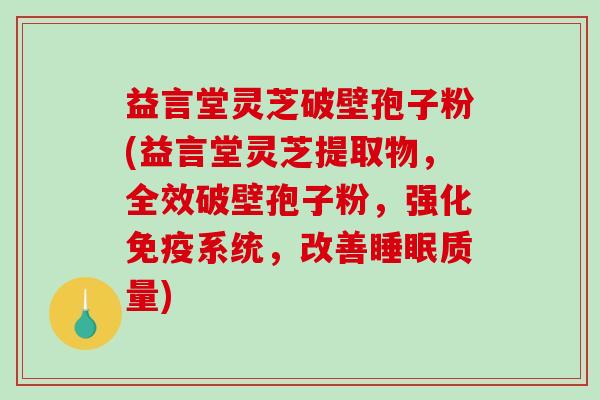 益言堂灵芝破壁孢子粉(益言堂灵芝提取物，全效破壁孢子粉，强化免疫系统，改善睡眠质量)-第1张图片-破壁灵芝孢子粉研究指南