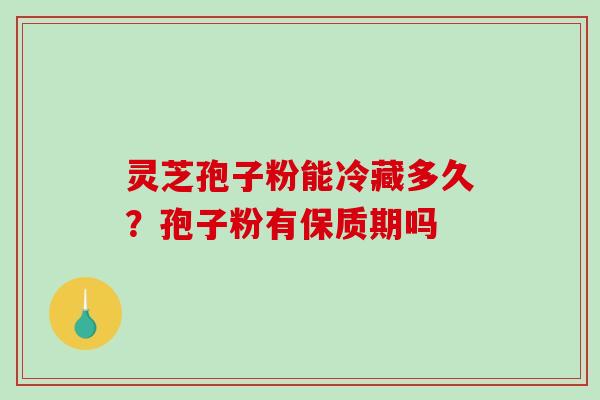 灵芝孢子粉能冷藏多久?孢子粉有保质期吗-第1张图片-破壁灵芝孢子粉研究指南 灵芝孢子粉能冷藏多久?孢子粉有保质期吗-第1张图片-破壁灵芝孢子粉研究指南