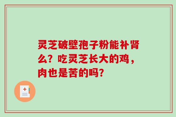 灵芝破壁孢子粉能补肾么？吃灵芝长大的鸡，肉也是苦的吗？-第1张图片-破壁灵芝孢子粉研究指南