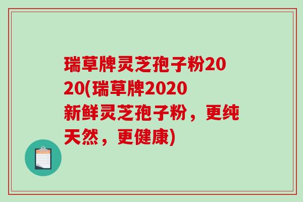 瑞草牌灵芝孢子粉2020(瑞草牌2020新鲜灵芝孢子粉,更纯天然,更健康)-第1张图片-破壁灵芝孢子粉研究指南 瑞草牌灵芝孢子粉2020(瑞草牌2020新鲜灵芝孢子粉,更纯天然,更健康)-第1张图片-破壁灵芝孢子粉研究指南