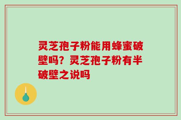 灵芝孢子粉能用蜂蜜破壁吗?灵芝孢子粉有半破壁之说吗-第1张图片-破壁灵芝孢子粉研究指南 灵芝孢子粉能用蜂蜜破壁吗?灵芝孢子粉有半破壁之说吗-第1张图片-破壁灵芝孢子粉研究指南