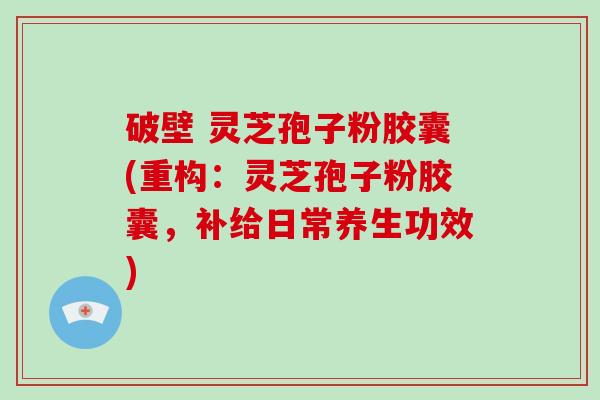 破壁 灵芝孢子粉胶囊(重构:灵芝孢子粉胶囊,补给日常养生功效)-第1张图片-破壁灵芝孢子粉研究指南 破壁 灵芝孢子粉胶囊(重构:灵芝孢子粉胶囊,补给日常养生功效)-第1张图片-破壁灵芝孢子粉研究指南