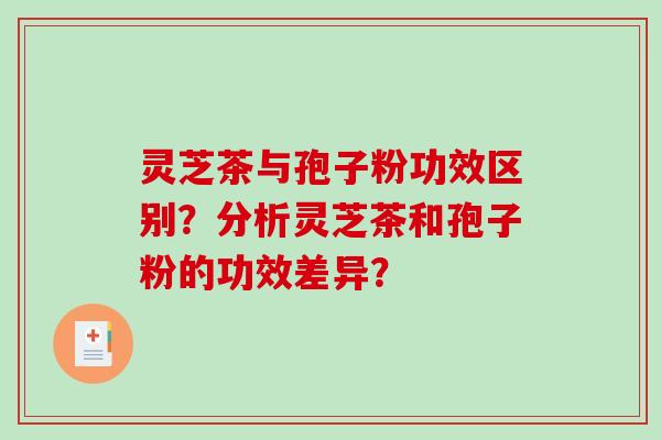 灵芝茶与孢子粉功效区别?分析灵芝茶和孢子粉的功效差异?-第1张图片-破壁灵芝孢子粉研究指南 灵芝茶与孢子粉功效区别?分析灵芝茶和孢子粉的功效差异?-第1张图片-破壁灵芝孢子粉研究指南