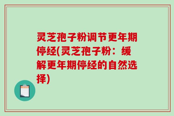 灵芝孢子粉调节更年期停经(灵芝孢子粉:缓解更年期停经的自然选择)-第1张图片-破壁灵芝孢子粉研究指南 灵芝孢子粉调节更年期停经(灵芝孢子粉:缓解更年期停经的自然选择)-第1张图片-破壁灵芝孢子粉研究指南