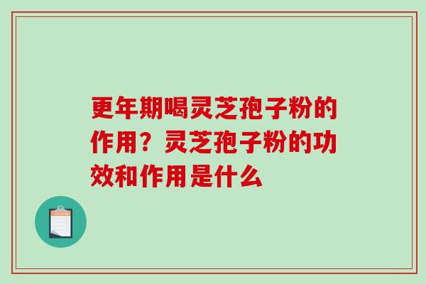 更年期喝灵芝孢子粉的作用?灵芝孢子粉的功效和作用是什么-第1张图片-破壁灵芝孢子粉研究指南 更年期喝灵芝孢子粉的作用?灵芝孢子粉的功效和作用是什么-第1张图片-破壁灵芝孢子粉研究指南