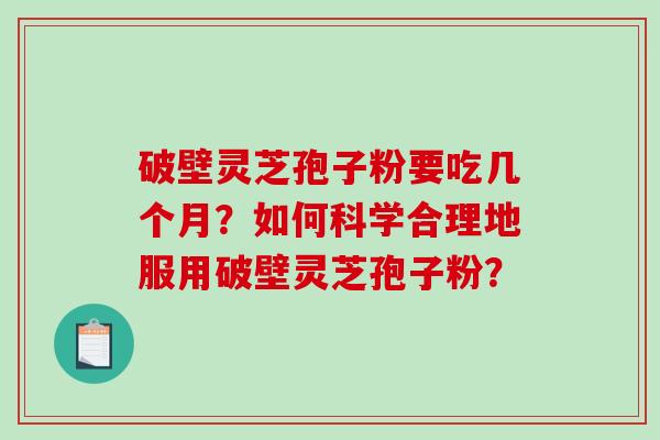 破壁灵芝孢子粉要吃几个月?如何科学合理地服用破壁灵芝孢子粉?-第1张图片-破壁灵芝孢子粉研究指南 破壁灵芝孢子粉要吃几个月?如何科学合理地服用破壁灵芝孢子粉?-第1张图片-破壁灵芝孢子粉研究指南