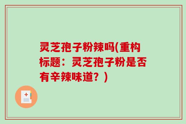 灵芝孢子粉辣吗(重构标题:灵芝孢子粉是否有辛辣味道?)-第1张图片-破壁灵芝孢子粉研究指南 灵芝孢子粉辣吗(重构标题:灵芝孢子粉是否有辛辣味道?)-第1张图片-破壁灵芝孢子粉研究指南