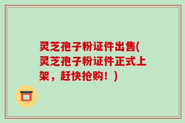 灵芝孢子粉证件出售(灵芝孢子粉证件正式上架,赶快抢购!)-第1张图片-破壁灵芝孢子粉研究指南 灵芝孢子粉证件出售(灵芝孢子粉证件正式上架,赶快抢购!)-第1张图片-破壁灵芝孢子粉研究指南