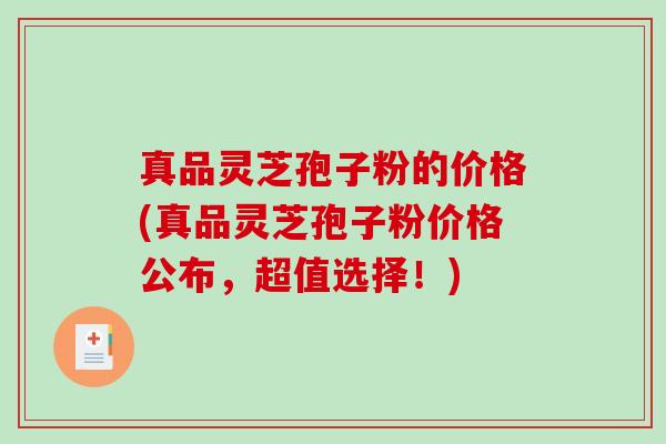 真品灵芝孢子粉的价格(真品灵芝孢子粉价格公布,超值选择!)-第1张图片-破壁灵芝孢子粉研究指南 真品灵芝孢子粉的价格(真品灵芝孢子粉价格公布,超值选择!)-第1张图片-破壁灵芝孢子粉研究指南