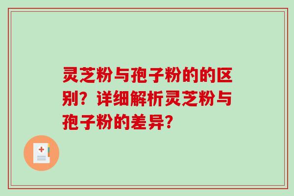 灵芝粉与孢子粉的的区别?详细解析灵芝粉与孢子粉的差异?-第1张图片-破壁灵芝孢子粉研究指南 灵芝粉与孢子粉的的区别?详细解析灵芝粉与孢子粉的差异?-第1张图片-破壁灵芝孢子粉研究指南