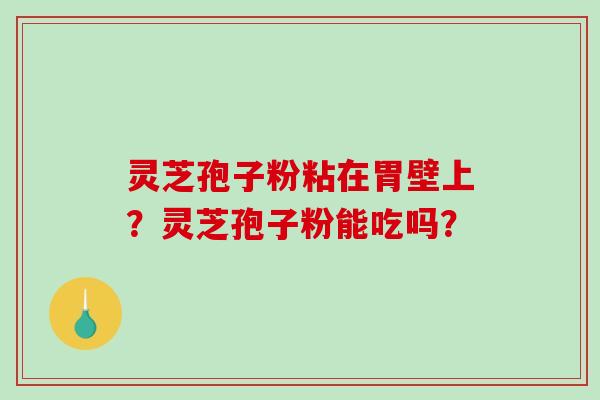 灵芝孢子粉粘在胃壁上?灵芝孢子粉能吃吗?-第1张图片-破壁灵芝孢子粉研究指南 灵芝孢子粉粘在胃壁上?灵芝孢子粉能吃吗?-第1张图片-破壁灵芝孢子粉研究指南