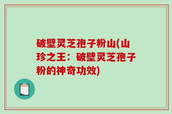 破壁灵芝孢子粉山(山珍之王:破壁灵芝孢子粉的神奇功效)-第1张图片-破壁灵芝孢子粉研究指南 破壁灵芝孢子粉山(山珍之王:破壁灵芝孢子粉的神奇功效)-第1张图片-破壁灵芝孢子粉研究指南