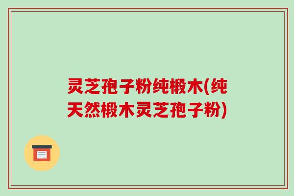 灵芝孢子粉纯椴木(纯天然椴木灵芝孢子粉)-第1张图片-破壁灵芝孢子粉研究指南 灵芝孢子粉纯椴木(纯天然椴木灵芝孢子粉)-第1张图片-破壁灵芝孢子粉研究指南