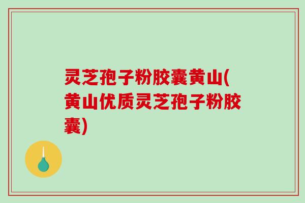 灵芝孢子粉胶囊黄山(黄山优质灵芝孢子粉胶囊)-第1张图片-破壁灵芝孢子粉研究指南 灵芝孢子粉胶囊黄山(黄山优质灵芝孢子粉胶囊)-第1张图片-破壁灵芝孢子粉研究指南