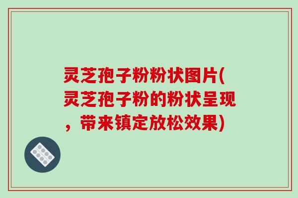 灵芝孢子粉粉状图片(灵芝孢子粉的粉状呈现,带来镇定放松效果)-第1张图片-破壁灵芝孢子粉研究指南 灵芝孢子粉粉状图片(灵芝孢子粉的粉状呈现,带来镇定放松效果)-第1张图片-破壁灵芝孢子粉研究指南