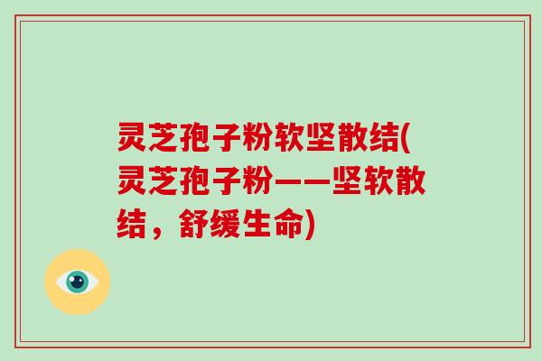 灵芝孢子粉软坚散结(灵芝孢子粉——坚软散结,舒缓生命)-第1张图片-破壁灵芝孢子粉研究指南 灵芝孢子粉软坚散结(灵芝孢子粉——坚软散结,舒缓生命)-第1张图片-破壁灵芝孢子粉研究指南