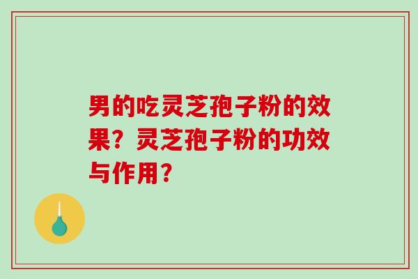 男的吃灵芝孢子粉的效果?灵芝孢子粉的功效与作用?-第1张图片-破壁灵芝孢子粉研究指南 男的吃灵芝孢子粉的效果?灵芝孢子粉的功效与作用?-第1张图片-破壁灵芝孢子粉研究指南