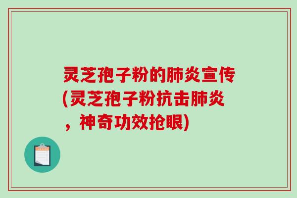 灵芝孢子粉的肺炎宣传(灵芝孢子粉抗击肺炎,神奇功效抢眼)-第1张图片-破壁灵芝孢子粉研究指南 灵芝孢子粉的肺炎宣传(灵芝孢子粉抗击肺炎,神奇功效抢眼)-第1张图片-破壁灵芝孢子粉研究指南