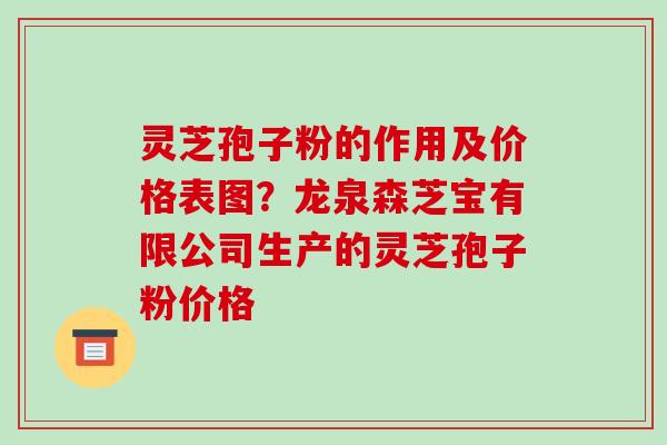 灵芝孢子粉的作用及价格表图?龙泉森芝宝有限公司生产的灵芝孢子粉价格-第1张图片-破壁灵芝孢子粉研究指南 灵芝孢子粉的作用及价格表图?龙泉森芝宝有限公司生产的灵芝孢子粉价格-第1张图片-破壁灵芝孢子粉研究指南