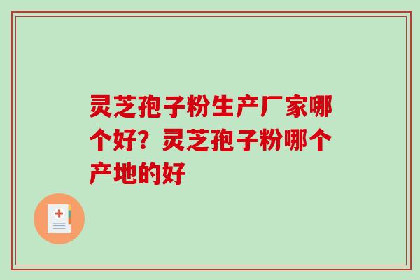 灵芝孢子粉生产厂家哪个好?灵芝孢子粉哪个产地的好-第1张图片-破壁灵芝孢子粉研究指南 灵芝孢子粉生产厂家哪个好?灵芝孢子粉哪个产地的好-第1张图片-破壁灵芝孢子粉研究指南