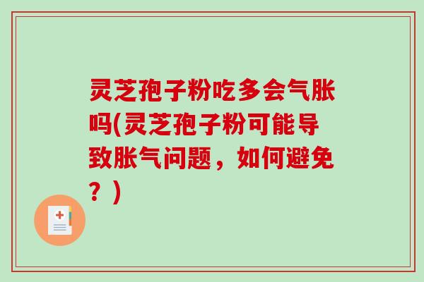 灵芝孢子粉吃多会气胀吗(灵芝孢子粉可能导致胀气问题，如何避免？)-第1张图片-破壁灵芝孢子粉研究指南