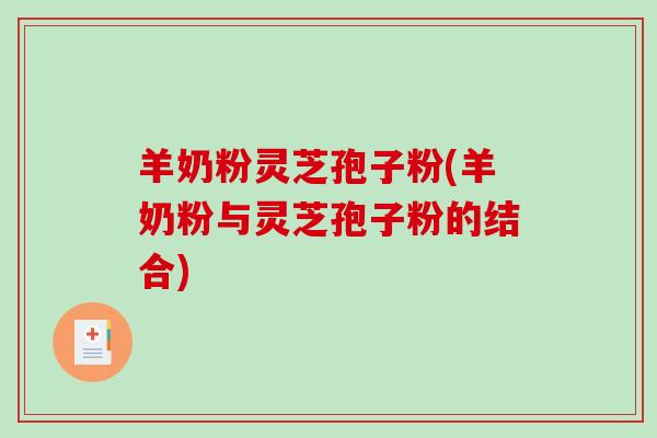 羊奶粉灵芝孢子粉(羊奶粉与灵芝孢子粉的结合)-第1张图片-破壁灵芝孢子粉研究指南