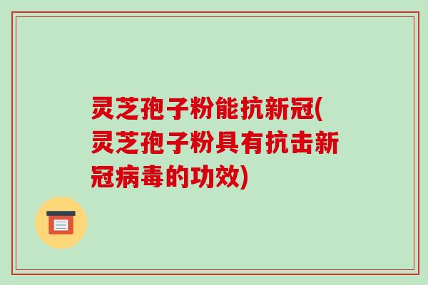 灵芝孢子粉能抗新冠(灵芝孢子粉具有抗击新冠病毒的功效)-第1张图片-破壁灵芝孢子粉研究指南 灵芝孢子粉能抗新冠(灵芝孢子粉具有抗击新冠病毒的功效)-第1张图片-破壁灵芝孢子粉研究指南