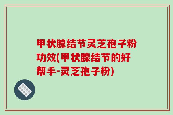 甲状腺结节灵芝孢子粉功效(甲状腺结节的好帮手-灵芝孢子粉)-第1张图片-破壁灵芝孢子粉研究指南 甲状腺结节灵芝孢子粉功效(甲状腺结节的好帮手-灵芝孢子粉)-第1张图片-破壁灵芝孢子粉研究指南