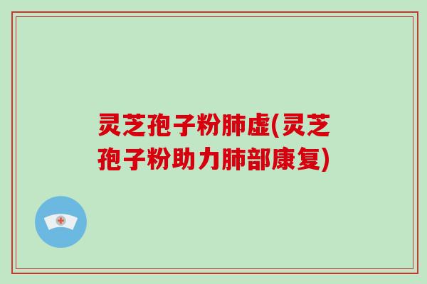灵芝孢子粉肺虚(灵芝孢子粉助力肺部康复)-第1张图片-破壁灵芝孢子粉研究指南