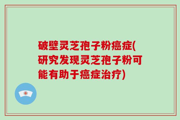 破壁灵芝孢子粉癌症(研究发现灵芝孢子粉可能有助于癌症治疗)-第1张图片-破壁灵芝孢子粉研究指南 破壁灵芝孢子粉癌症(研究发现灵芝孢子粉可能有助于癌症治疗)-第1张图片-破壁灵芝孢子粉研究指南