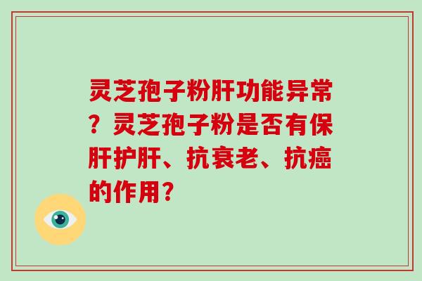 灵芝孢子粉肝功能异常?灵芝孢子粉是否有保肝护肝、抗衰老、抗癌的作用?-第1张图片-破壁灵芝孢子粉研究指南 灵芝孢子粉肝功能异常?灵芝孢子粉是否有保肝护肝、抗衰老、抗癌的作用?-第1张图片-破壁灵芝孢子粉研究指南