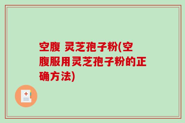 空腹 灵芝孢子粉(空腹服用灵芝孢子粉的正确方法)-第1张图片-破壁灵芝孢子粉研究指南 空腹 灵芝孢子粉(空腹服用灵芝孢子粉的正确方法)-第1张图片-破壁灵芝孢子粉研究指南