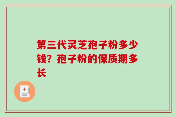 第三代灵芝孢子粉多少钱?孢子粉的保质期多长-第1张图片-破壁灵芝孢子粉研究指南 第三代灵芝孢子粉多少钱?孢子粉的保质期多长-第1张图片-破壁灵芝孢子粉研究指南
