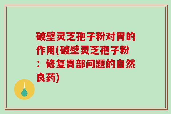 破壁灵芝孢子粉对胃的作用(破壁灵芝孢子粉:修复胃部问题的自然良药)-第1张图片-破壁灵芝孢子粉研究指南 破壁灵芝孢子粉对胃的作用(破壁灵芝孢子粉:修复胃部问题的自然良药)-第1张图片-破壁灵芝孢子粉研究指南