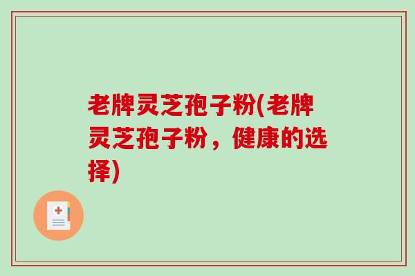 老牌灵芝孢子粉(老牌灵芝孢子粉,健康的选择)-第1张图片-破壁灵芝孢子粉研究指南 老牌灵芝孢子粉(老牌灵芝孢子粉,健康的选择)-第1张图片-破壁灵芝孢子粉研究指南
