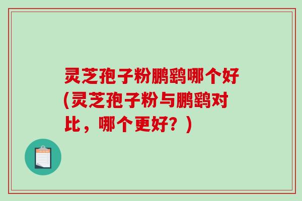 灵芝孢子粉鹏鹞哪个好(灵芝孢子粉与鹏鹞对比,哪个更好?)-第1张图片-破壁灵芝孢子粉研究指南 灵芝孢子粉鹏鹞哪个好(灵芝孢子粉与鹏鹞对比,哪个更好?)-第1张图片-破壁灵芝孢子粉研究指南