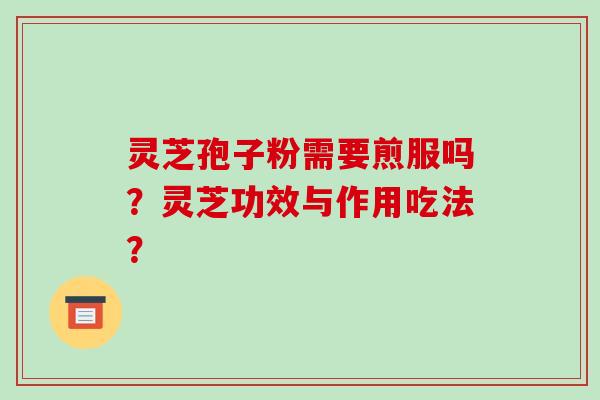 灵芝孢子粉需要煎服吗?灵芝功效与作用吃法?-第1张图片-破壁灵芝孢子粉研究指南 灵芝孢子粉需要煎服吗?灵芝功效与作用吃法?-第1张图片-破壁灵芝孢子粉研究指南