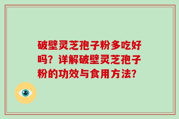 破壁灵芝孢子粉多吃好吗?详解破壁灵芝孢子粉的功效与食用方法?-第1张图片-破壁灵芝孢子粉研究指南 破壁灵芝孢子粉多吃好吗?详解破壁灵芝孢子粉的功效与食用方法?-第1张图片-破壁灵芝孢子粉研究指南