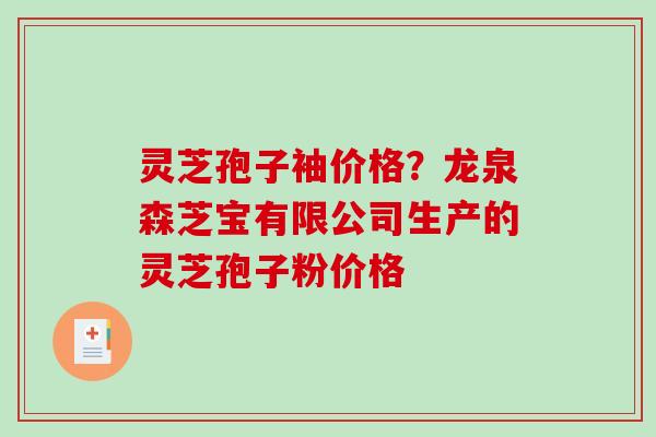 灵芝孢子袖价格?龙泉森芝宝有限公司生产的灵芝孢子粉价格-第1张图片-破壁灵芝孢子粉研究指南 灵芝孢子袖价格?龙泉森芝宝有限公司生产的灵芝孢子粉价格-第1张图片-破壁灵芝孢子粉研究指南