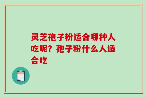 灵芝孢子粉适合哪种人吃呢?孢子粉什么人适合吃-第1张图片-破壁灵芝孢子粉研究指南 灵芝孢子粉适合哪种人吃呢?孢子粉什么人适合吃-第1张图片-破壁灵芝孢子粉研究指南